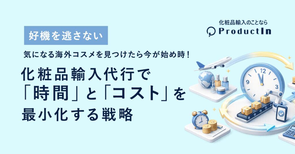【好機を逃さない】気になる海外コスメを見つけたら今が始め時！化粧品輸入代行で「時間」と「コスト」を最小化する戦略