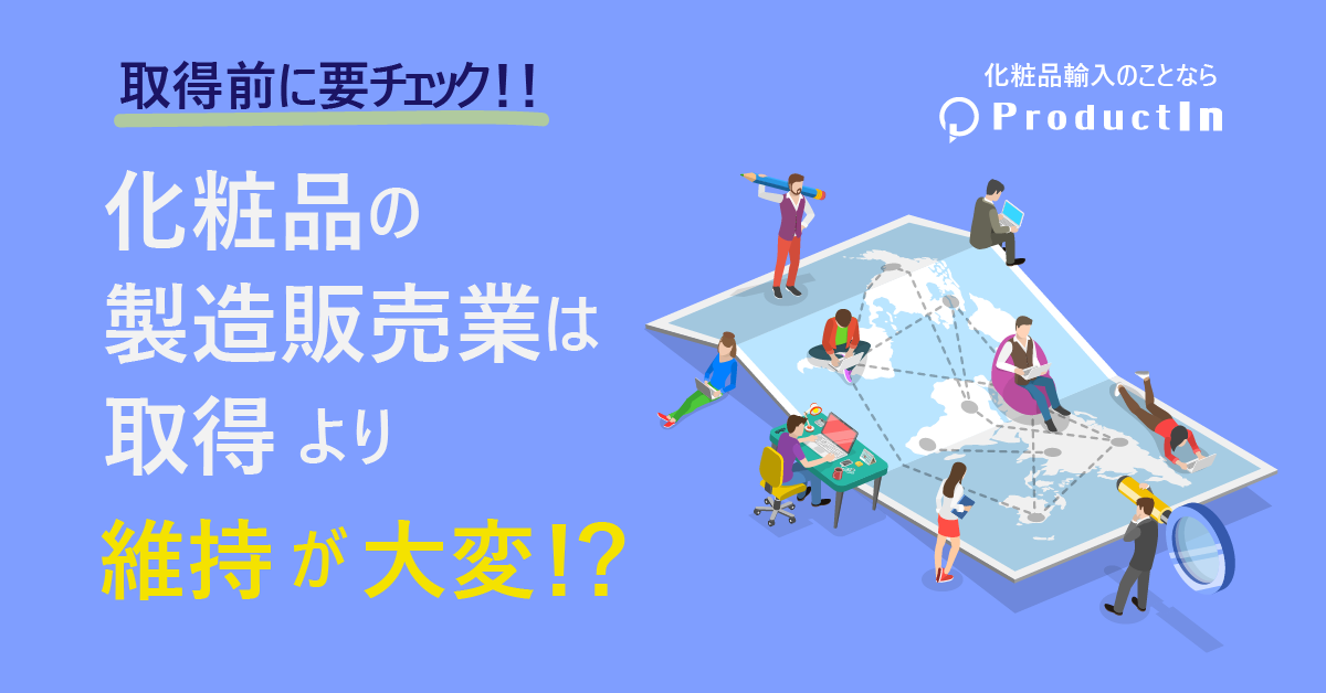 化粧品製造販売業は取得より維持が大変?